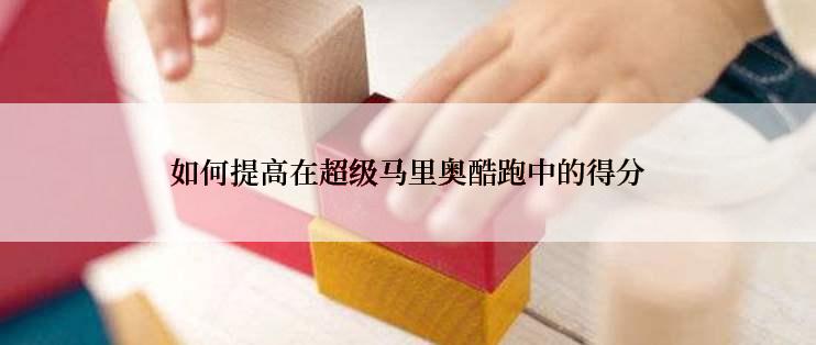 如何提高在超级马里奥酷跑中的得分