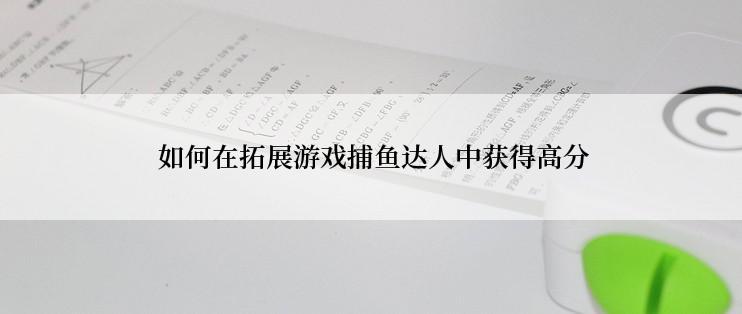  如何在拓展游戏捕鱼达人中获得高分