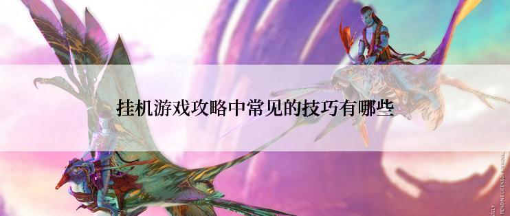 挂机游戏攻略中常见的技巧有哪些