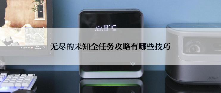 无尽的未知全任务攻略有哪些技巧