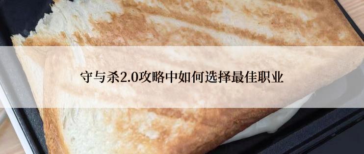 守与杀2.0攻略中如何选择最佳职业