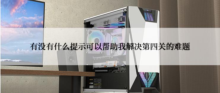 有没有什么提示可以帮助我解决第四关的难题