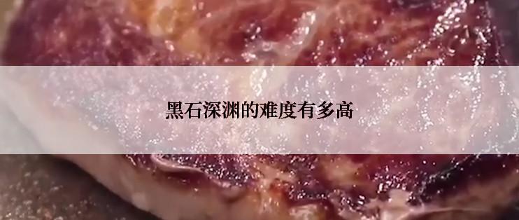 黑石深渊的难度有多高