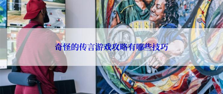 奇怪的传言游戏攻略有哪些技巧