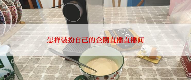 怎样装扮自己的企鹅直播直播间