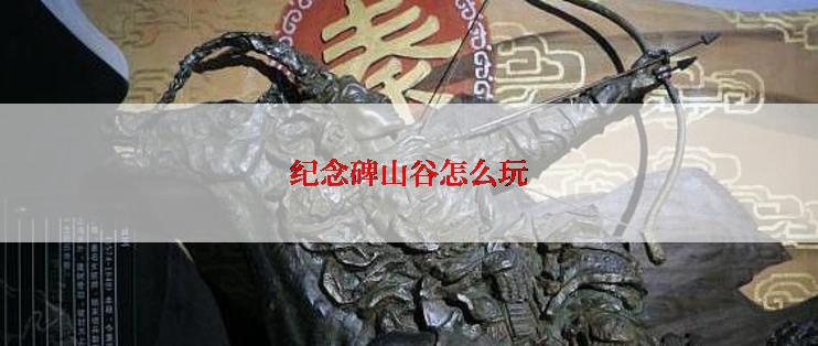 纪念碑山谷怎么玩