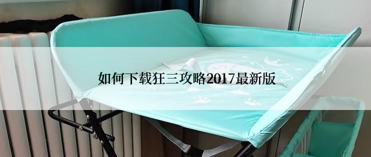  如何下载狂三攻略2017最新版