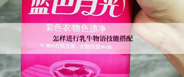  怎样进行乳牛物语技能搭配