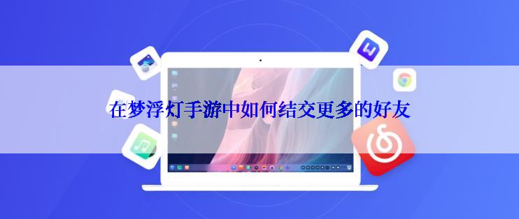 在梦浮灯手游中如何结交更多的好友