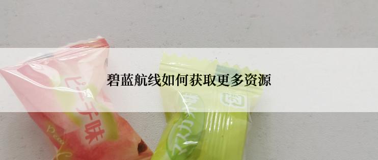 碧蓝航线如何获取更多资源