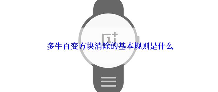  多牛百变方块消除的基本规则是什么