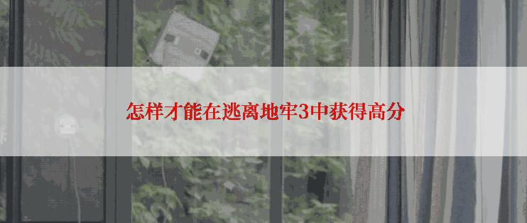  怎样才能在逃离地牢3中获得高分