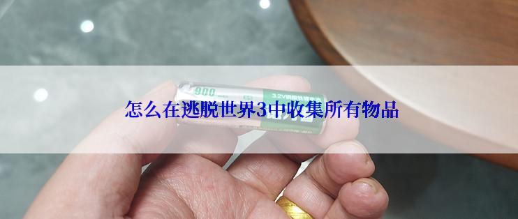  怎么在逃脱世界3中收集所有物品