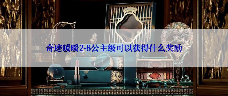 奇迹暖暖2-8公主级可以获得什么奖励