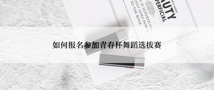 如何报名参加青春杯舞蹈选拔赛