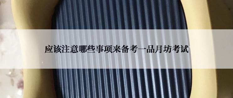 应该注意哪些事项来备考一品月坊考试