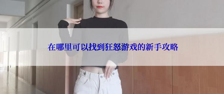  在哪里可以找到狂怒游戏的新手攻略