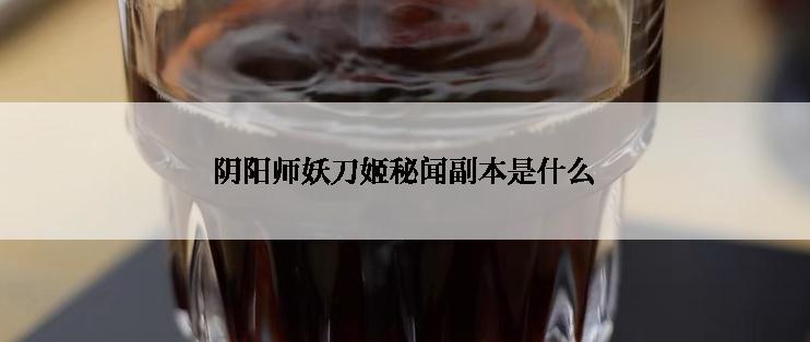 阴阳师妖刀姬秘闻副本是什么