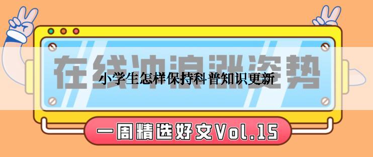 小学生怎样保持科普知识更新