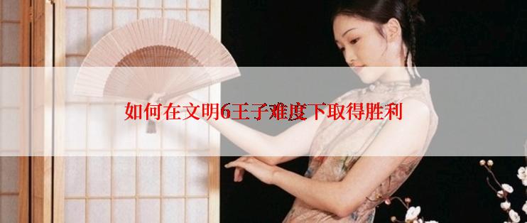 如何在文明6王子难度下取得胜利