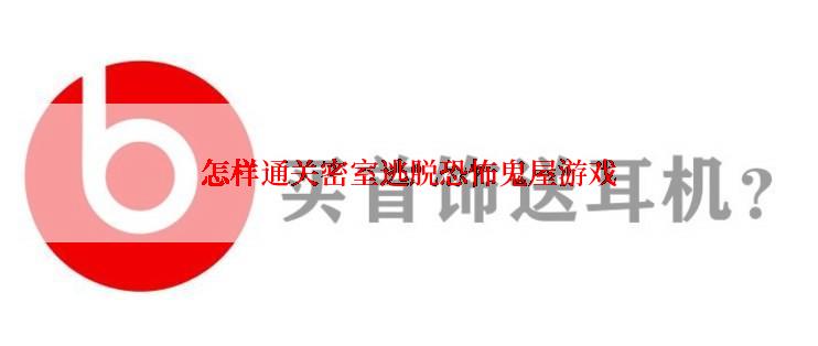 怎样通关密室逃脱恐怖鬼屋游戏