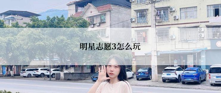 明星志愿3怎么玩