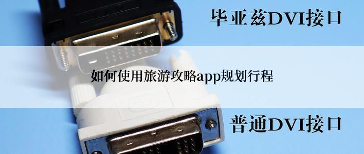 如何使用旅游攻略app规划行程