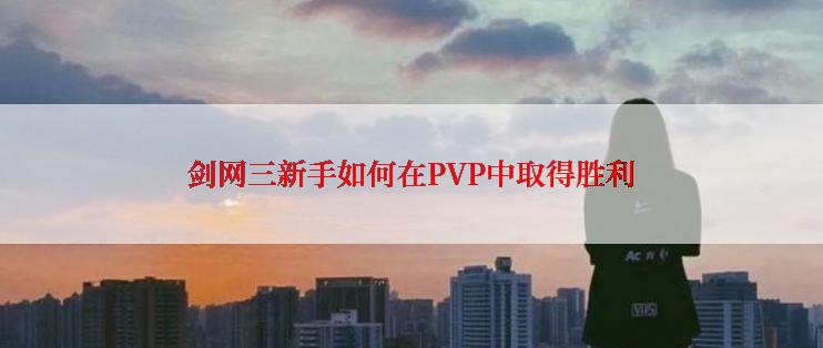 剑网三新手如何在PVP中取得胜利