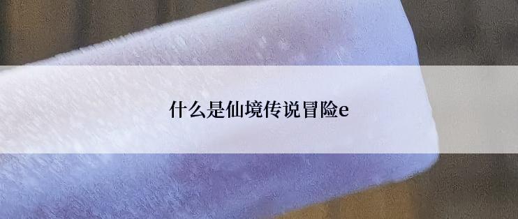 什么是仙境传说冒险e