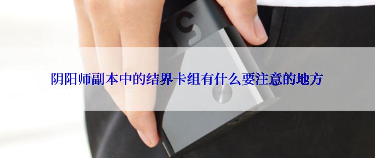 阴阳师副本中的结界卡组有什么要注意的地方