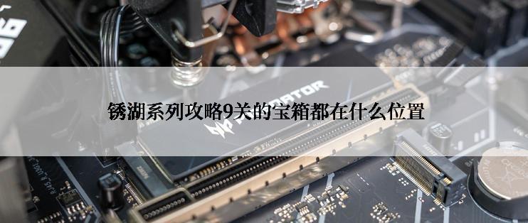  锈湖系列攻略9关的宝箱都在什么位置