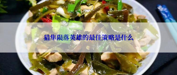 猎隼陨落英雄的最佳策略是什么