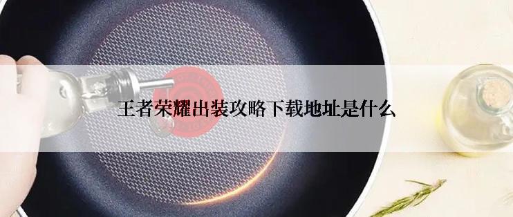 王者荣耀出装攻略下载地址是什么