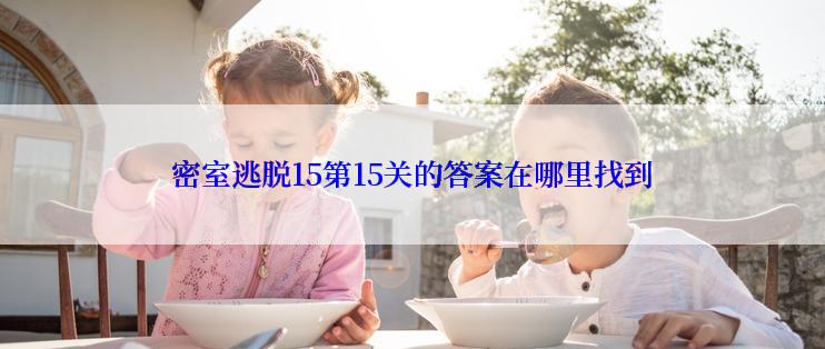 密室逃脱15第15关的答案在哪里找到