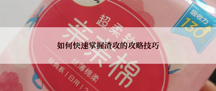 如何快速掌握渣攻的攻略技巧