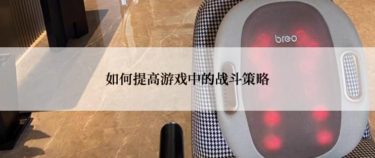 如何提高游戏中的战斗策略