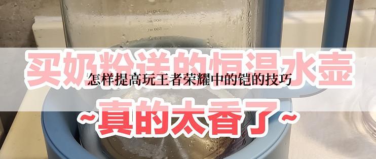  怎样提高玩王者荣耀中的铠的技巧