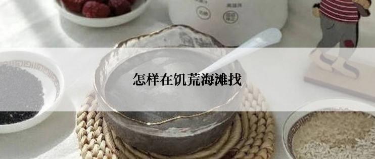 怎样在饥荒海滩找