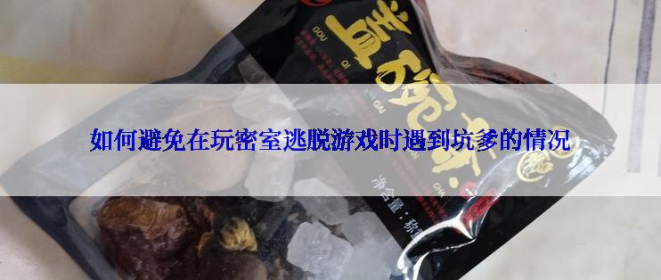 如何避免在玩密室逃脱游戏时遇到坑爹的情况