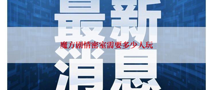 魔方剧情密室需要多少人玩