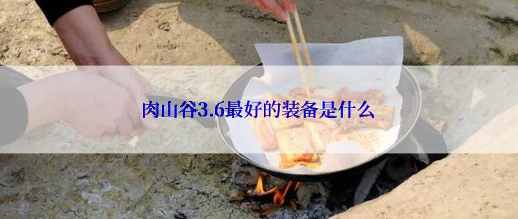 肉山谷3.6最好的装备是什么