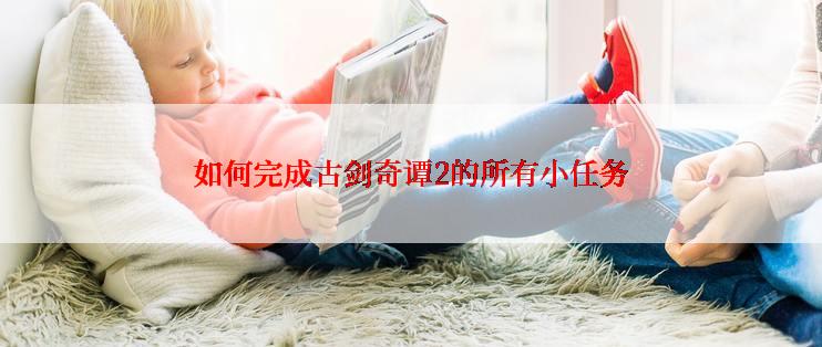 如何完成古剑奇谭2的所有小任务