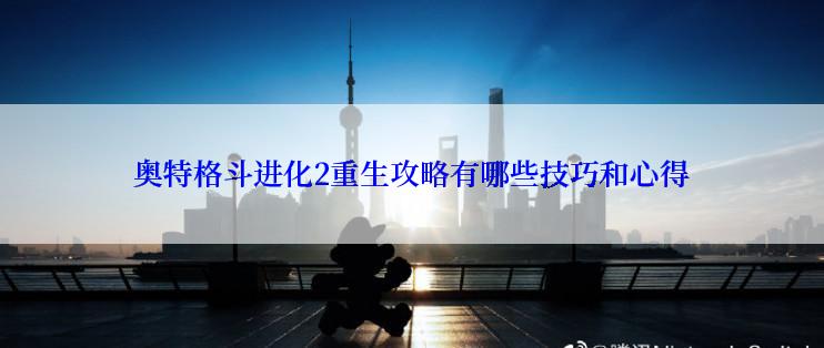 奥特格斗进化2重生攻略有哪些技巧和心得