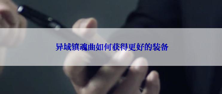  异域镇魂曲如何获得更好的装备