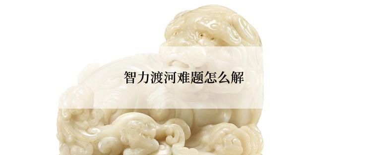 智力渡河难题怎么解