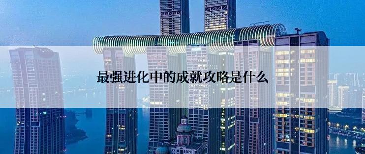 最强进化中的成就攻略是什么