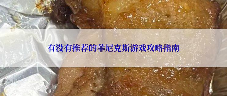 有没有推荐的菲尼克斯游戏攻略指南