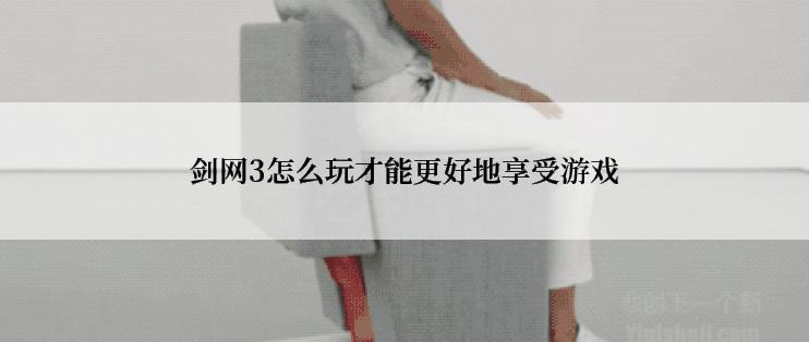 剑网3怎么玩才能更好地享受游戏