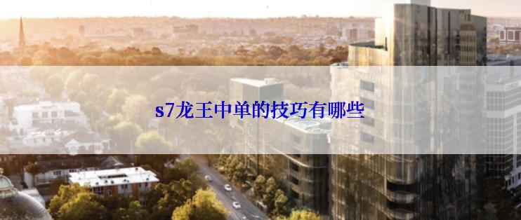 s7龙王中单的技巧有哪些