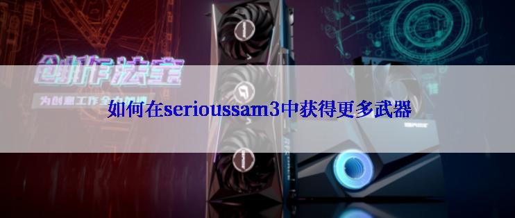  如何在serioussam3中获得更多武器